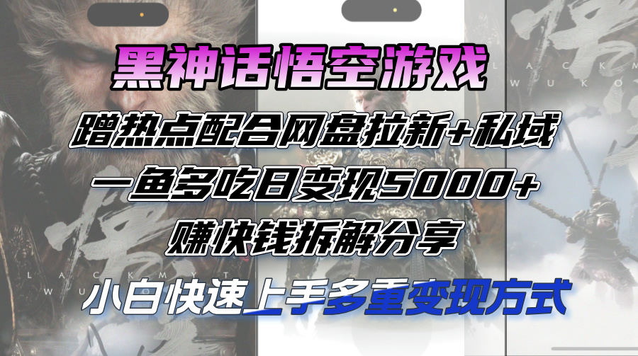 （12271期）黑神话悟空游戏蹭热点配合网盘拉新+私域，一鱼多吃日变现5000+赚快钱拆…-蓝天项目网