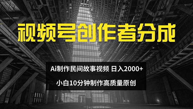 （12270期）视频号创作者分成 ai制作民间故事 新手小白10分钟制作高质量视频 日入2000-蓝天项目网