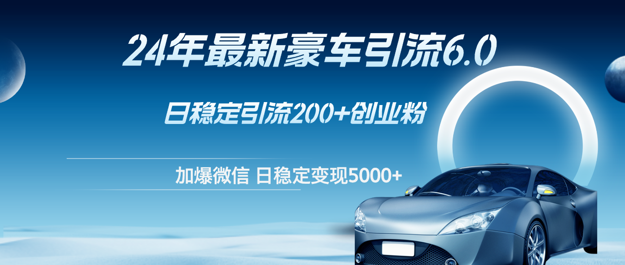 （12268期）24年最新豪车引流6.0，日引500+创业粉，日稳定变现5000+-蓝天项目网