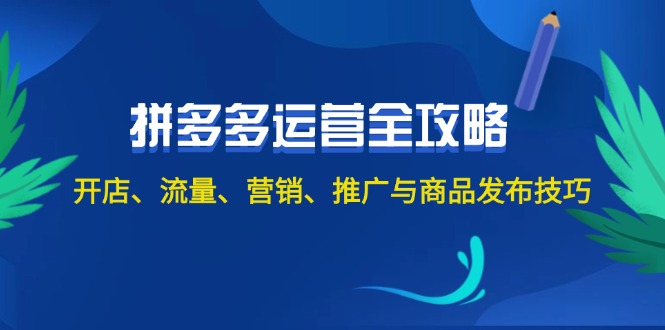 （12264期）2024拼多多运营全攻略：开店、流量、营销、推广与商品发布技巧（无水印）-蓝天项目网