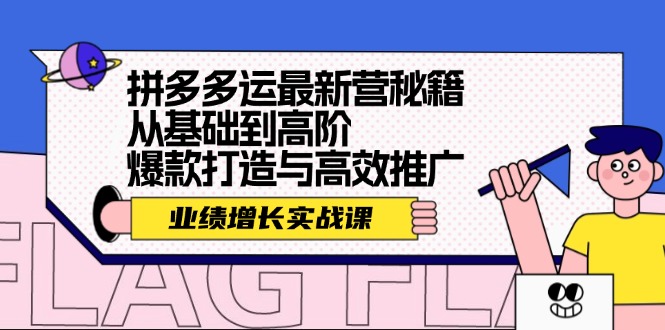 （12260期）拼多多运最新营秘籍：业绩 增长实战课，从基础到高阶，爆款打造与高效推广-蓝天项目网