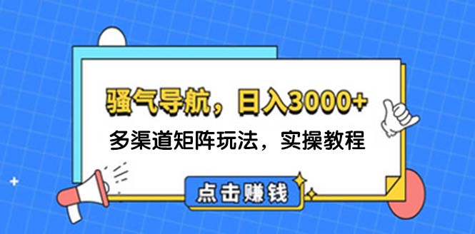 （12255期）日入3000+ 骚气导航，多渠道矩阵玩法，实操教程-蓝天项目网