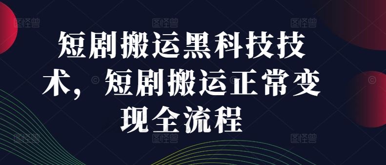 短剧搬运黑科技技术，短剧搬运正常变现全流程-蓝天项目网