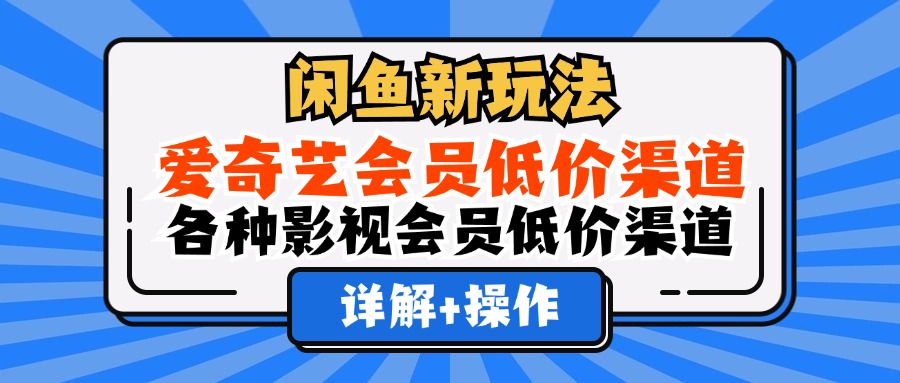 （12320期）闲鱼新玩法，爱奇艺会员低价渠道，各种影视会员低价渠道详解-蓝天项目网