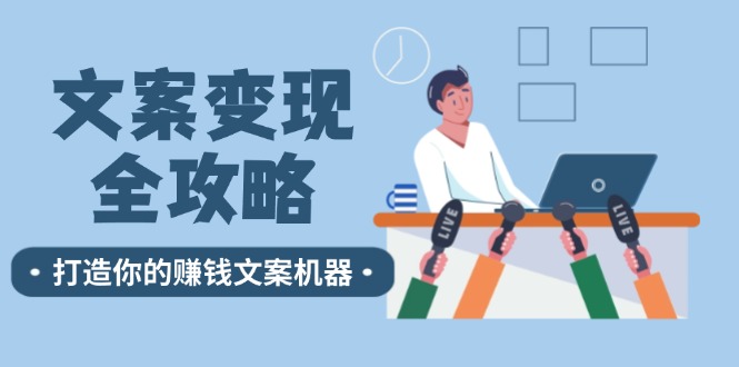 （12311期）文案变现全攻略：12个技巧深度剖析，打造你的赚钱文案机器-蓝天项目网