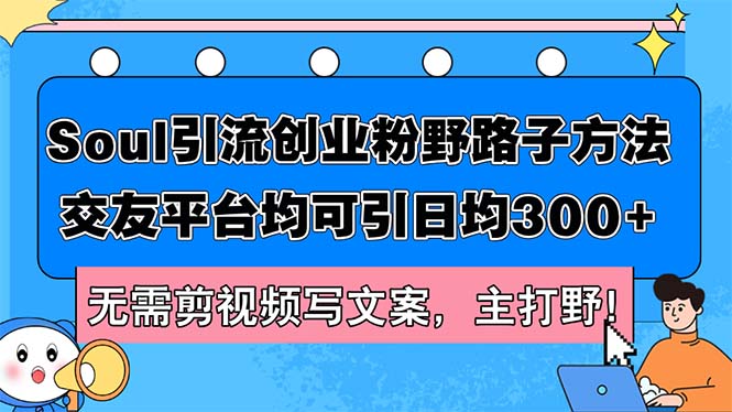 （12281期）Soul引流创业粉野路子方法，交友平台均可引日均300+，无需剪视频写文案…-蓝天项目网