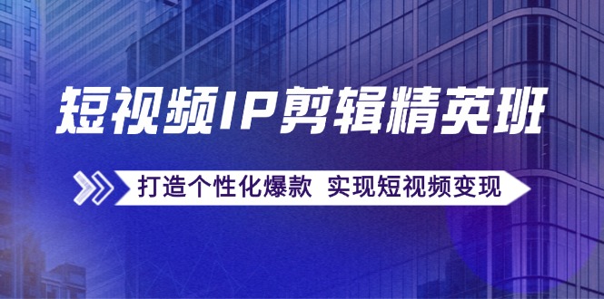 （12274期）短视频IP剪辑精英班：复刻爆款秘籍，打造个性化爆款  实现短视频变现-蓝天项目网