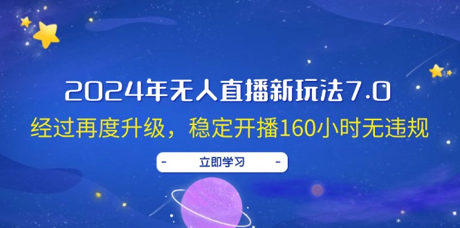 （12341期）2024年无人直播新玩法7.0，经过再度升级，稳定开播160小时无违规，抖音…-蓝天项目网