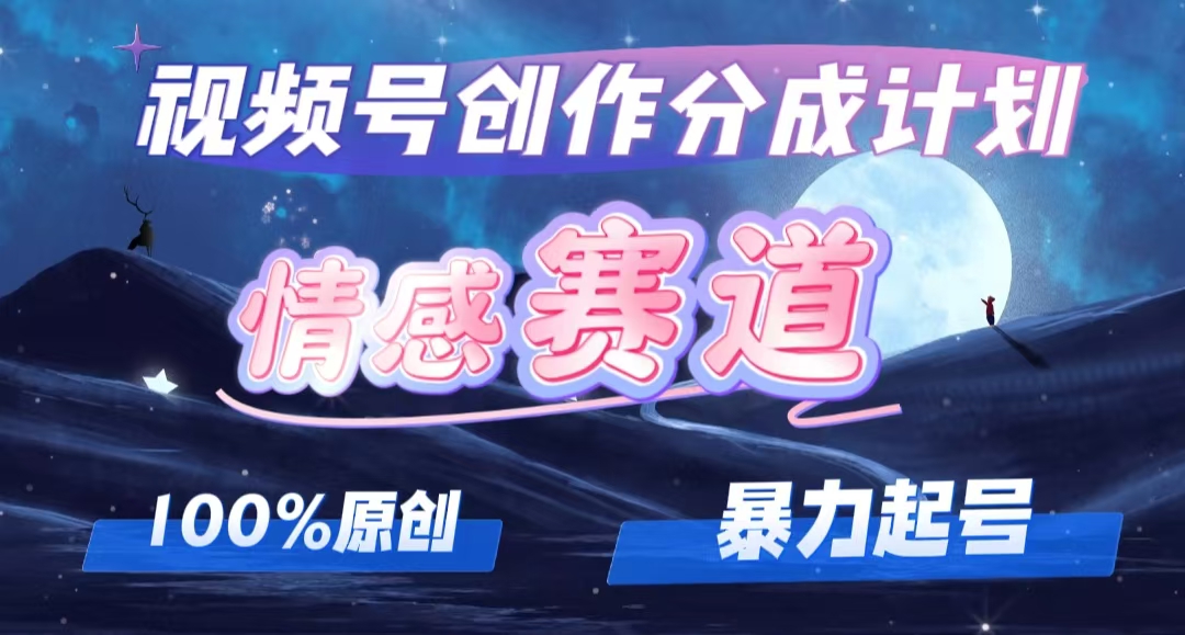 （12342期）详解视频号创作者分成项目之情感赛道，暴力起号，可同步多平台 (附素材)-蓝天项目网