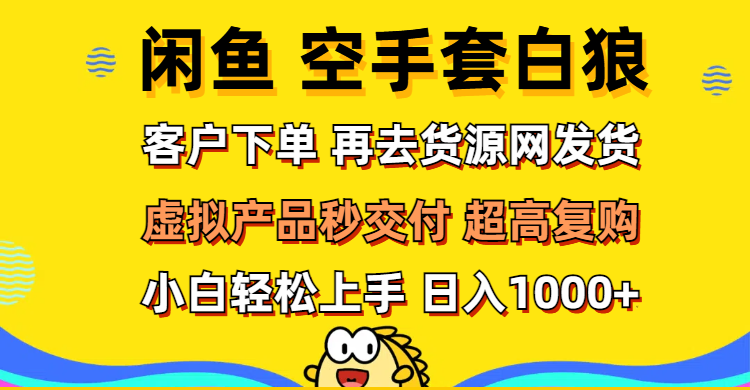 （12334期）闲鱼空手套白狼 客户下单 再去货源网发货 秒交付 高复购 轻松上手 日入…-蓝天项目网