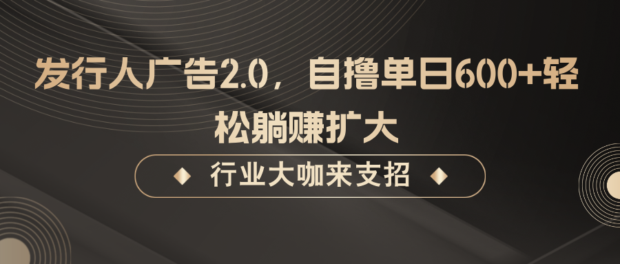 发行人广告2.0，自撸单日600+轻松躺赚扩大-蓝天项目网