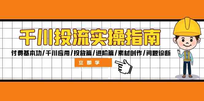 千川投流实操指南：付费基本功/千川应用/投放篇/进阶篇/素材创作/问题诊断-蓝天项目网