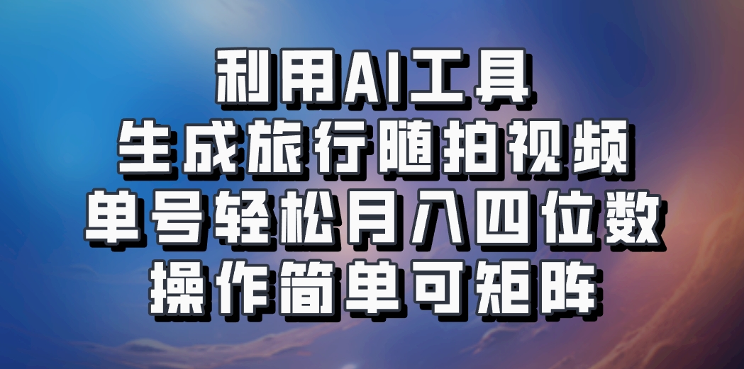 利用AI工具生成旅行随拍视频，单号轻松月入四位数，操作简单可矩阵-蓝天项目网