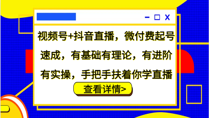 视频号+抖音直播，微付费起号速成，有基础有理论，有进阶有实操，手把手扶着你学直播-蓝天项目网