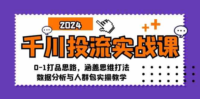 千川投流实战课：0-1打品思路，涵盖思维打法、数据分析与人群包实操教学-蓝天项目网