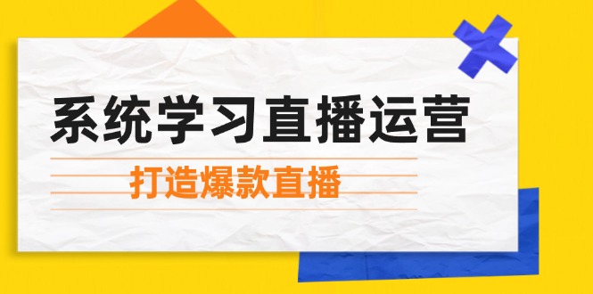 系统学习直播运营：掌握起号方法、主播能力、小店随心推，打造爆款直播-蓝天项目网