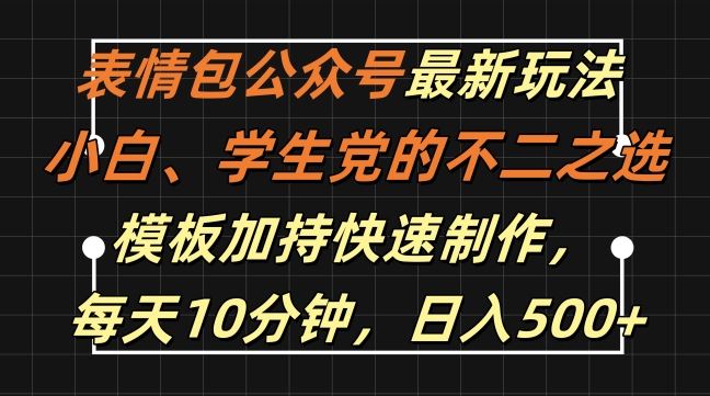 表情包公众号最新玩法，小白、学生党的不二之选，模板加持快速制作，每天10分钟，日入500+-蓝天项目网