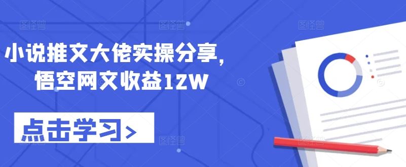 小说推文大佬实操分享，悟空网文收益12W-蓝天项目网