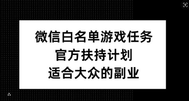 微信白名单游戏任务，官方扶持计划，适合大众的副业【揭秘】-蓝天项目网