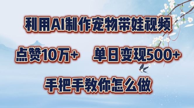 利用AI制作宠物带娃视频，轻松涨粉，点赞10万+，单日变现三位数，手把手教你怎么做【揭秘】-蓝天项目网