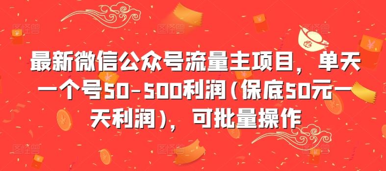 最新微信公众号流量主项目，单天一个号50-500利润(保底50元一天利润)，可批量操作-蓝天项目网