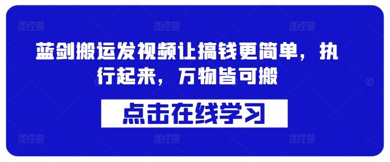 蓝剑搬运发视频让搞钱更简单，执行起来，万物皆可搬-蓝天项目网