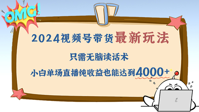 （12837期）2024视频号最新玩法，只需无脑读话术，小白单场直播纯收益也能达到4000+-蓝天项目网