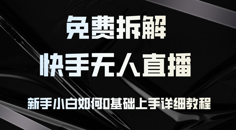 （12829期）免费拆解：快手无人直播，新手小白如何0基础上手，详细教程-蓝天项目网