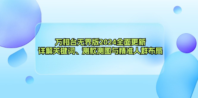 （12823期）万相台无界版2024全面更新，详解关键词、测款测图与精准人群布局-蓝天项目网