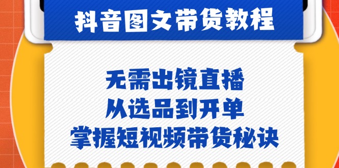 （12858期）抖音图文&带货实操：无需出镜直播，从选品到开单，掌握短视频带货秘诀-蓝天项目网