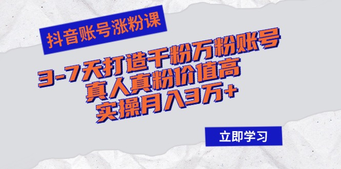 （12857期）抖音账号涨粉课：3-7天打造千粉万粉账号，真人真粉价值高，实操月入3万+-蓝天项目网