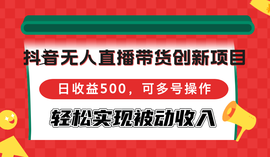 （12853期）抖音无人直播带货创新项目，日收益500，可多号操作，轻松实现被动收入-蓝天项目网