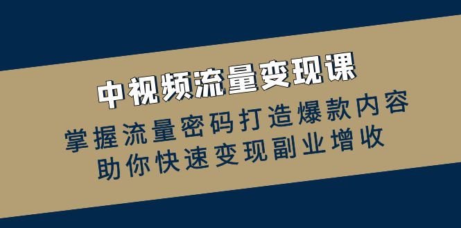 中视频流量变现课：掌握流量密码打造爆款内容，助你快速变现副业增收-蓝天项目网