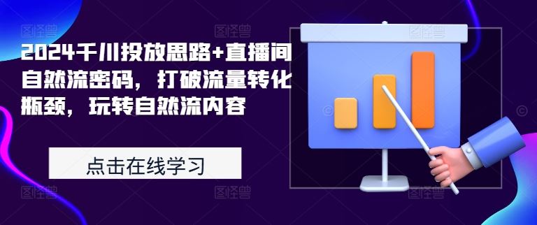 2024千川投放思路+直播间自然流密码，打破流量转化瓶颈，玩转自然流内容-蓝天项目网