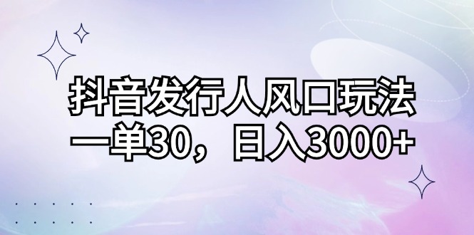 （12874期）抖音发行人风口玩法，一单30，日入3000+-蓝天项目网