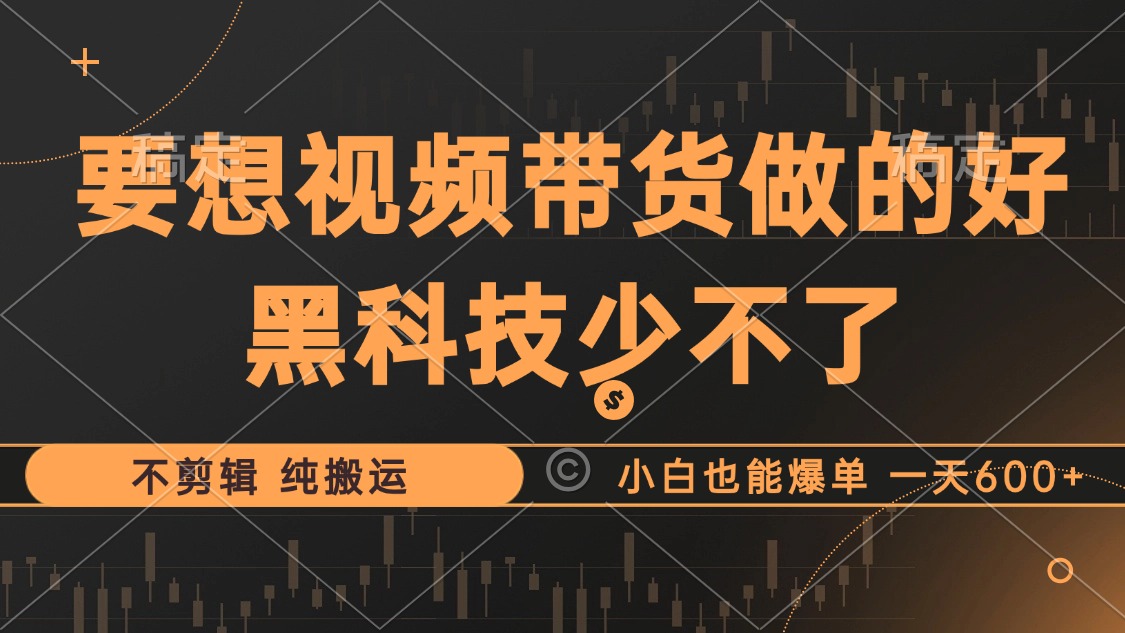 （12868期）抖音视频带货最暴力玩法，利用黑科技 不剪辑 纯搬运，小白也能爆单，单…-蓝天项目网