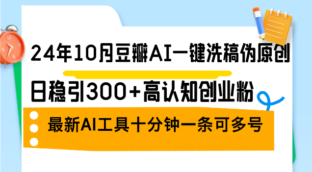 （12871期）24年10月豆瓣AI一键洗稿伪原创，日稳引300+高认知创业粉，最新AI工具十…-蓝天项目网