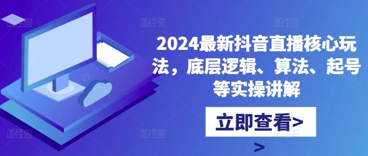 2024最新抖音直播核心玩法，底层逻辑、算法、起号等实操讲解-蓝天项目网