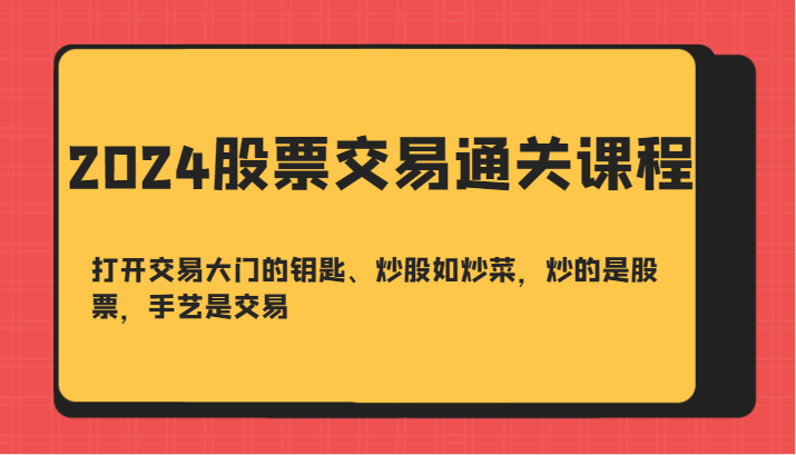 2024股票交易通关课-打开交易大门的钥匙、炒股如炒菜，炒的是股票，手艺是交易-蓝天项目网