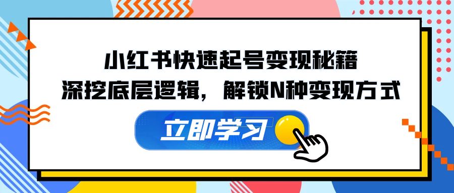 （12896期）小红书快速起号变现秘籍：深挖底层逻辑，解锁N种变现方式-蓝天项目网