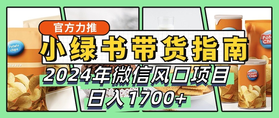 小绿书带货完全教学指南，2024年微信风口项目，日入1700+-蓝天项目网