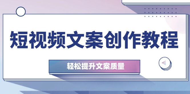 短视频文案创作教程：从钉子思维到实操结构整改，轻松提升文案质量-蓝天项目网