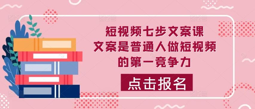 短视频七步文案课，文案是普通人做短视频的第一竞争力，如何写出划不走的文案-蓝天项目网