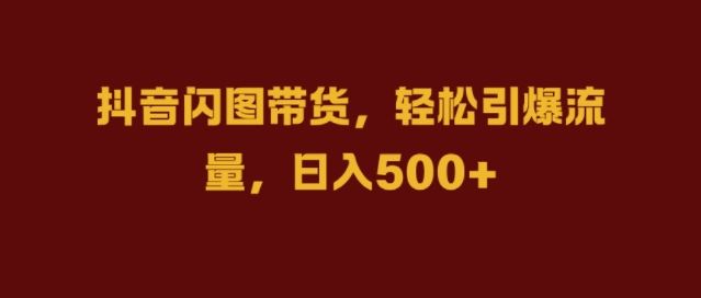 抖音闪图带货，轻松引爆流量，日入几张【揭秘】-蓝天项目网