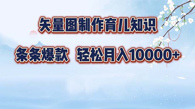 （12902期）矢量图制作育儿知识，条条爆款，月入10000+-蓝天项目网