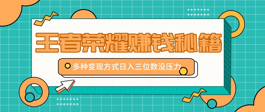 王者荣耀赚钱秘籍，多种变现方式，日入三位数没压力【附送资料】-蓝天项目网