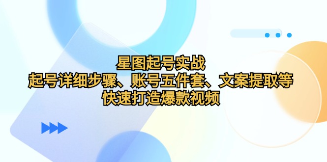 星图起号实战：起号详细步骤、账号五件套、文案提取等，快速打造爆款视频-蓝天项目网