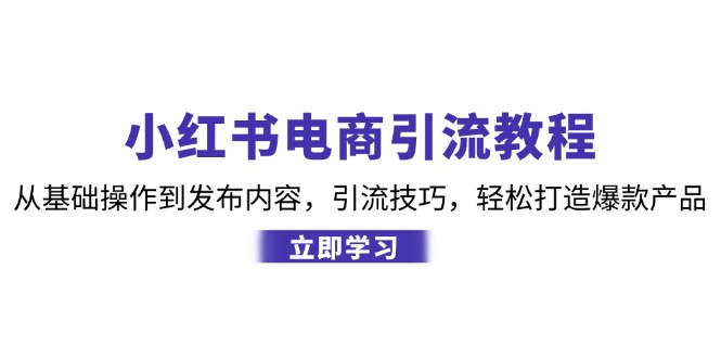 小红书电商引流教程：从基础操作到发布内容，引流技巧，轻松打造爆款产品-蓝天项目网