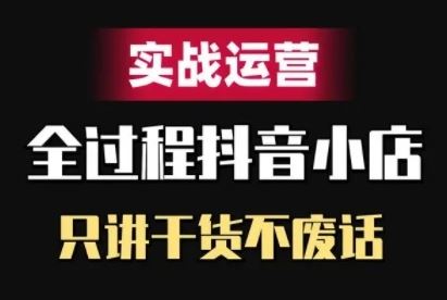 抖音小店精细化实战运营，只讲干货不废话-蓝天项目网