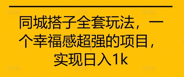 同城搭子全套玩法，一个幸福感超强的项目，实现日入1k【揭秘】-蓝天项目网